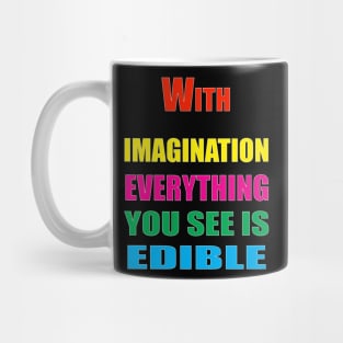 With Imagination Everything You see is edible Mug